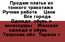 Продам платье из тонкого трикотажа. Ручная работа. › Цена ­ 2 000 - Все города Одежда, обувь и аксессуары » Женская одежда и обувь   . Тверская обл.,Торжок г.